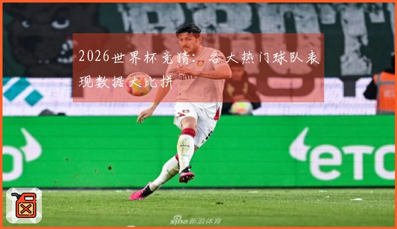 2026世界杯竞猜：各大热门球队表现数据大比拼