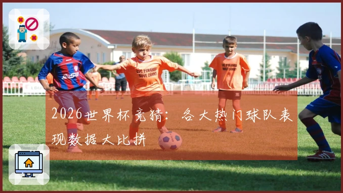 2026世界杯竞猜：各大热门球队表现数据大比拼