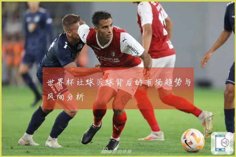 世界杯让球买球背后的市场趋势与风向分析