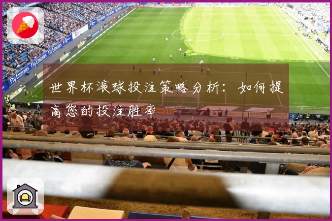 世界杯滚球投注策略分析：如何提高您的投注胜率