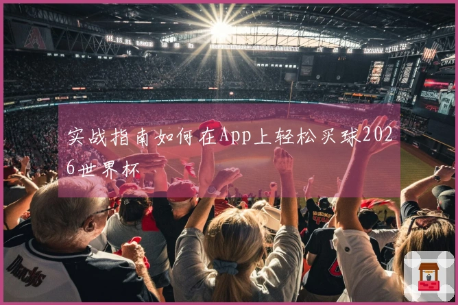 实战指南如何在App上轻松买球2026世界杯