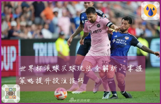 世界杯滚球买球玩法全解析，掌握策略提升投注技巧