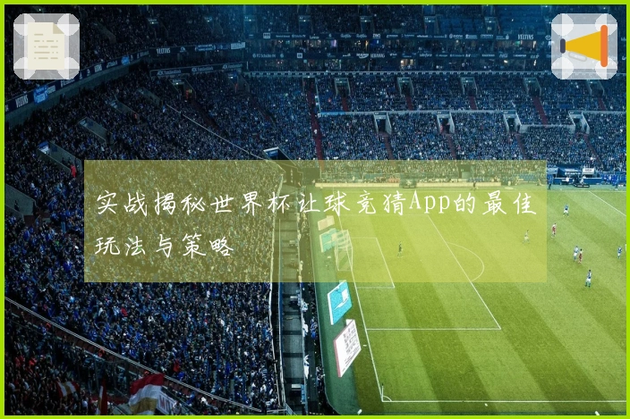 实战揭秘世界杯让球竞猜App的最佳玩法与策略