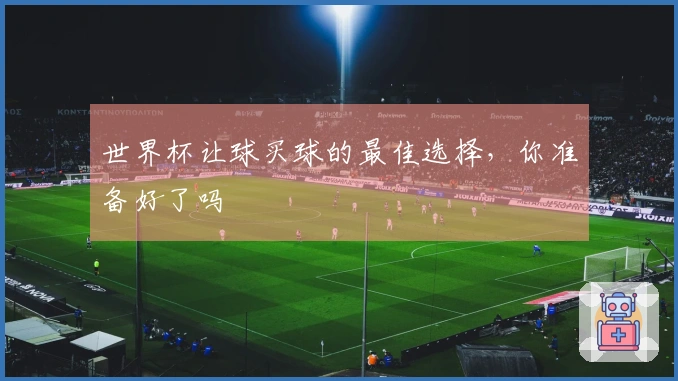 世界杯让球买球的最佳选择，你准备好了吗