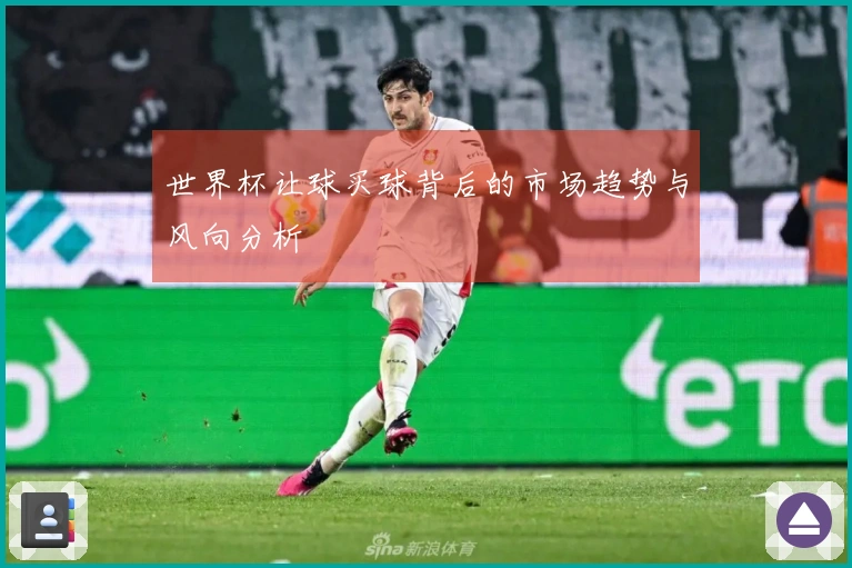 世界杯让球买球背后的市场趋势与风向分析